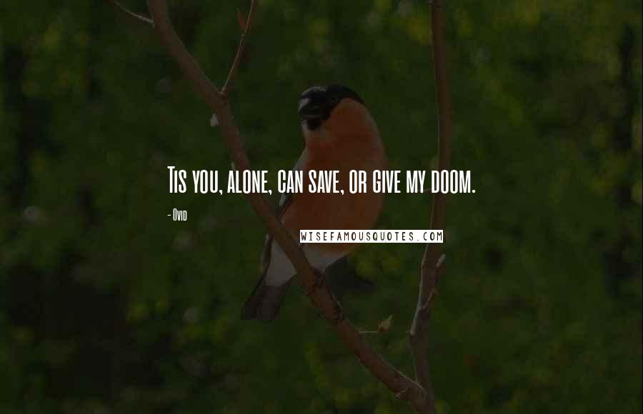 Ovid Quotes: Tis you, alone, can save, or give my doom.