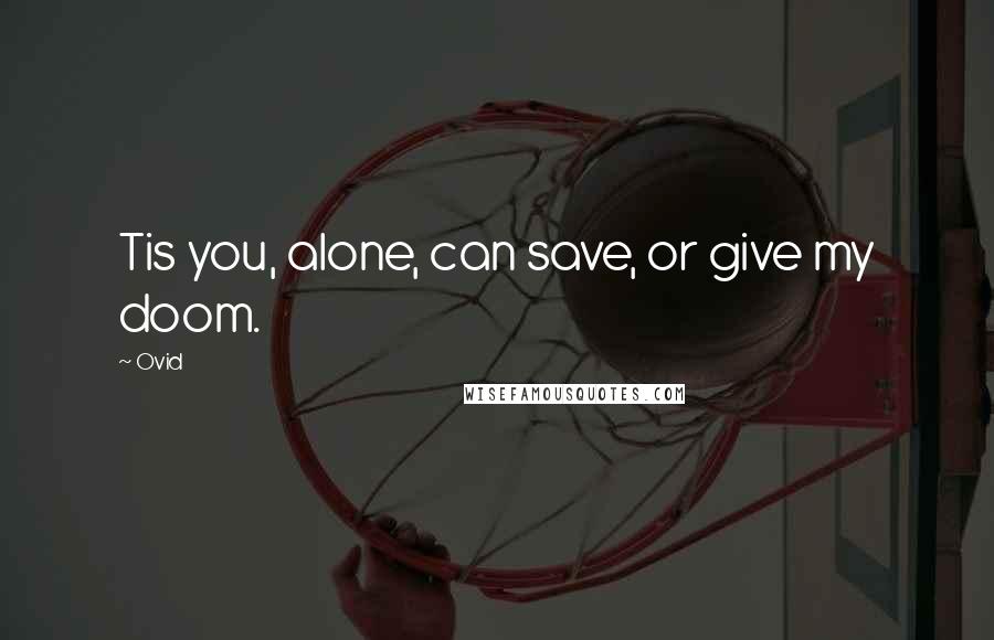 Ovid Quotes: Tis you, alone, can save, or give my doom.