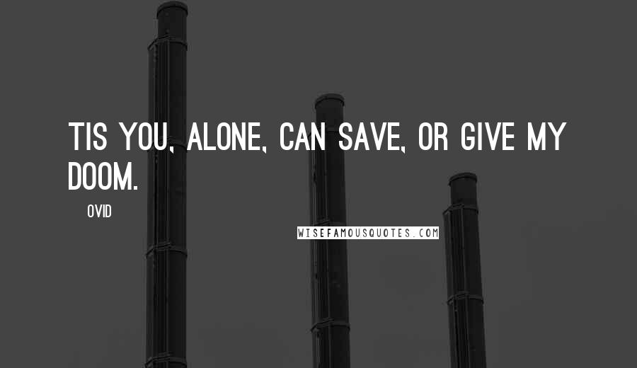 Ovid Quotes: Tis you, alone, can save, or give my doom.
