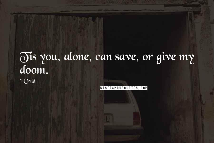 Ovid Quotes: Tis you, alone, can save, or give my doom.