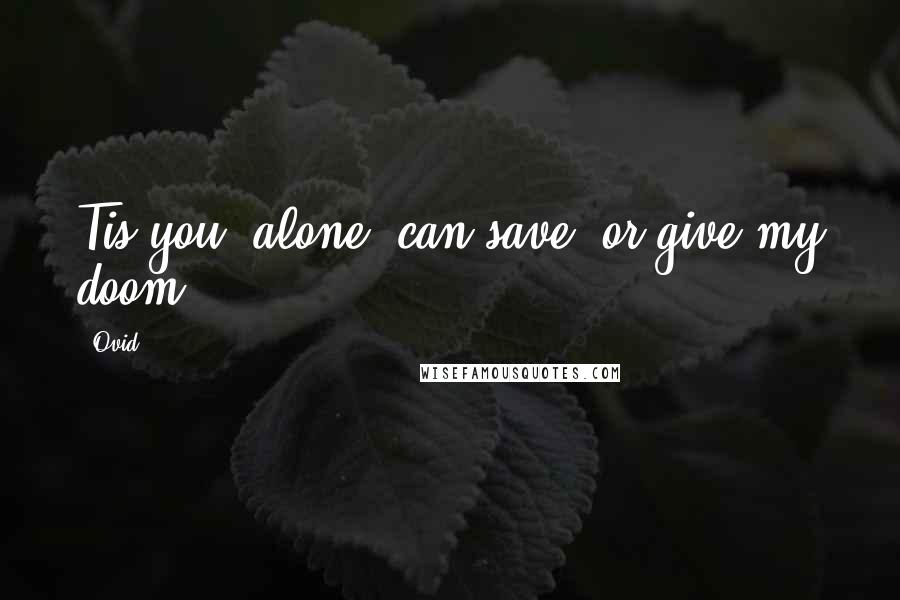 Ovid Quotes: Tis you, alone, can save, or give my doom.