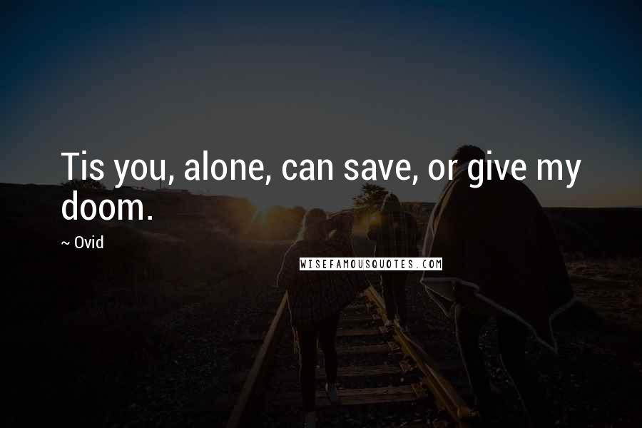 Ovid Quotes: Tis you, alone, can save, or give my doom.