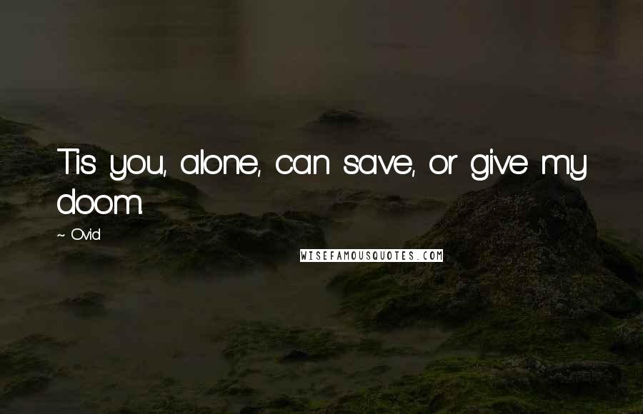 Ovid Quotes: Tis you, alone, can save, or give my doom.