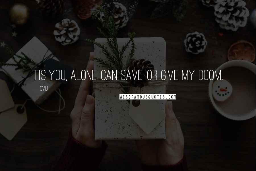 Ovid Quotes: Tis you, alone, can save, or give my doom.