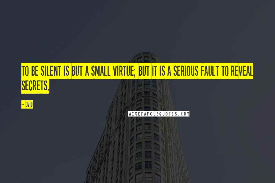 Ovid Quotes: To be silent is but a small virtue; but it is a serious fault to reveal secrets.