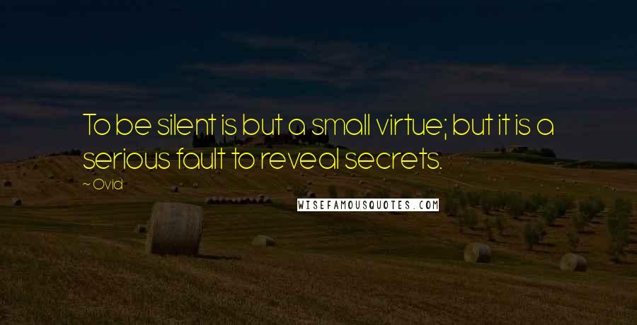 Ovid Quotes: To be silent is but a small virtue; but it is a serious fault to reveal secrets.