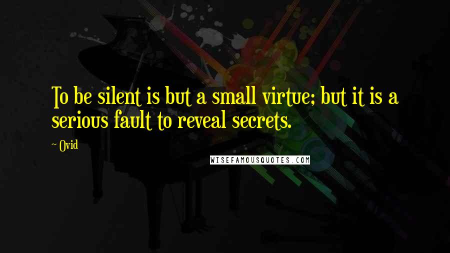 Ovid Quotes: To be silent is but a small virtue; but it is a serious fault to reveal secrets.