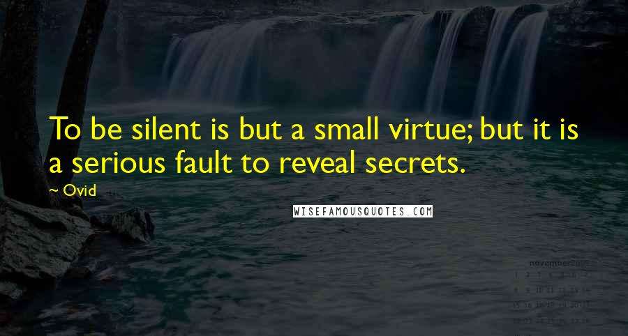 Ovid Quotes: To be silent is but a small virtue; but it is a serious fault to reveal secrets.