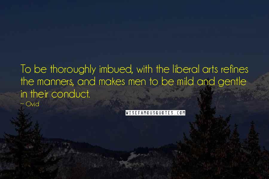 Ovid Quotes: To be thoroughly imbued, with the liberal arts refines the manners, and makes men to be mild and gentle in their conduct.