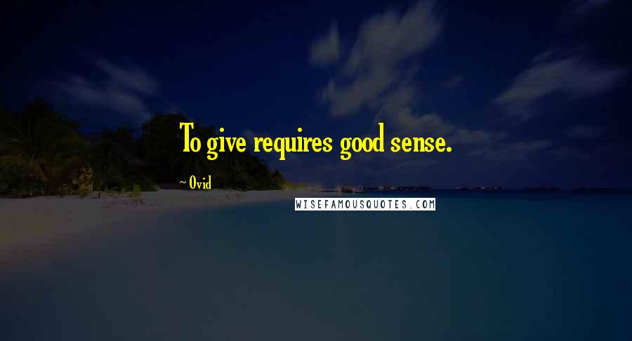 Ovid Quotes: To give requires good sense.