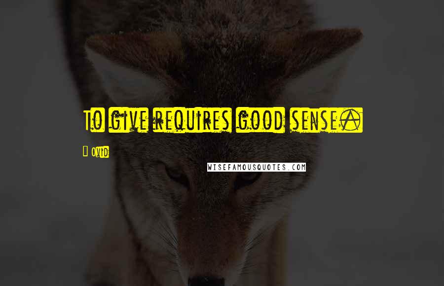 Ovid Quotes: To give requires good sense.