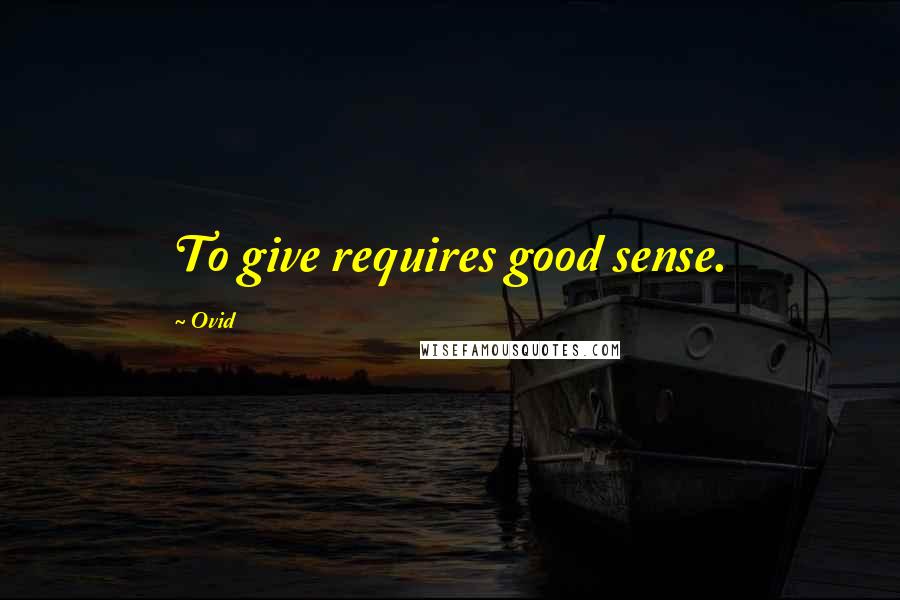 Ovid Quotes: To give requires good sense.
