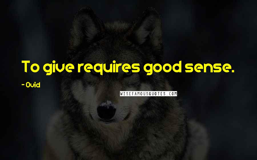 Ovid Quotes: To give requires good sense.