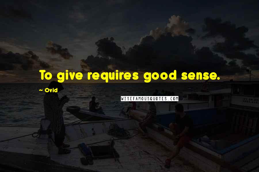 Ovid Quotes: To give requires good sense.