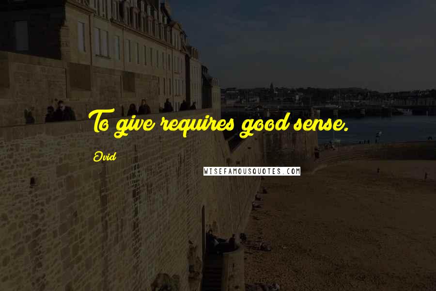 Ovid Quotes: To give requires good sense.