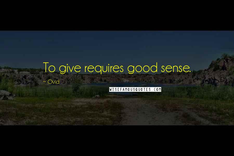 Ovid Quotes: To give requires good sense.