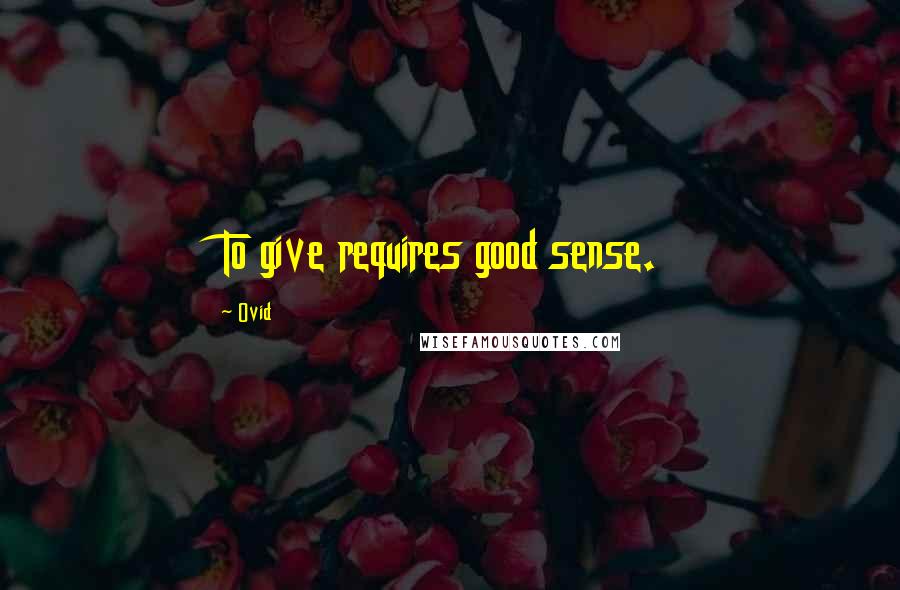 Ovid Quotes: To give requires good sense.