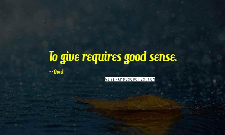 Ovid Quotes: To give requires good sense.