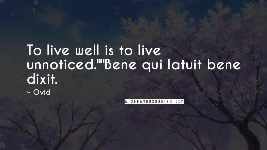 Ovid Quotes: To live well is to live unnoticed.""Bene qui latuit bene dixit.