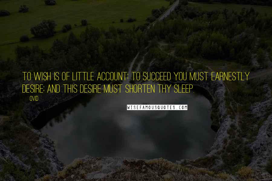 Ovid Quotes: To wish is of little account; to succeed you must earnestly desire; and this desire must shorten thy sleep.