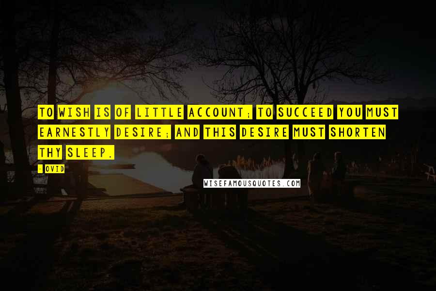 Ovid Quotes: To wish is of little account; to succeed you must earnestly desire; and this desire must shorten thy sleep.