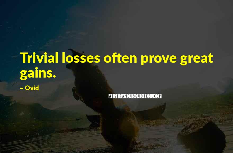 Ovid Quotes: Trivial losses often prove great gains.