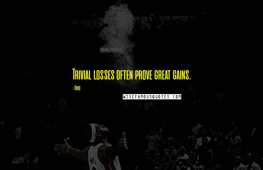 Ovid Quotes: Trivial losses often prove great gains.