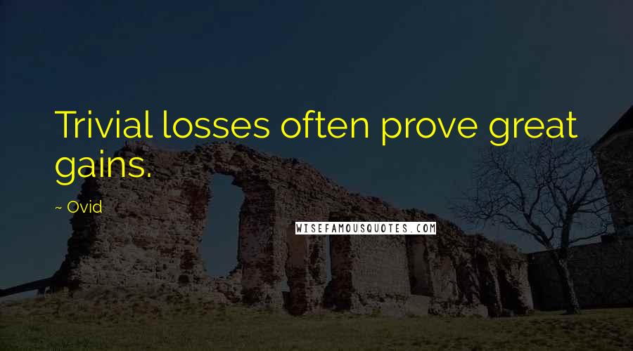 Ovid Quotes: Trivial losses often prove great gains.