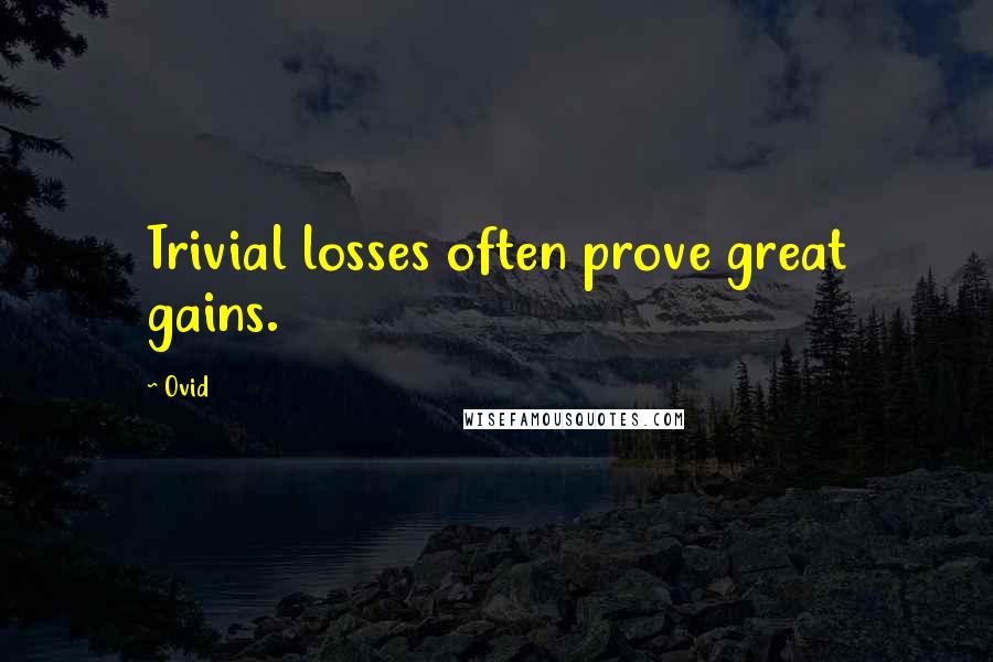 Ovid Quotes: Trivial losses often prove great gains.