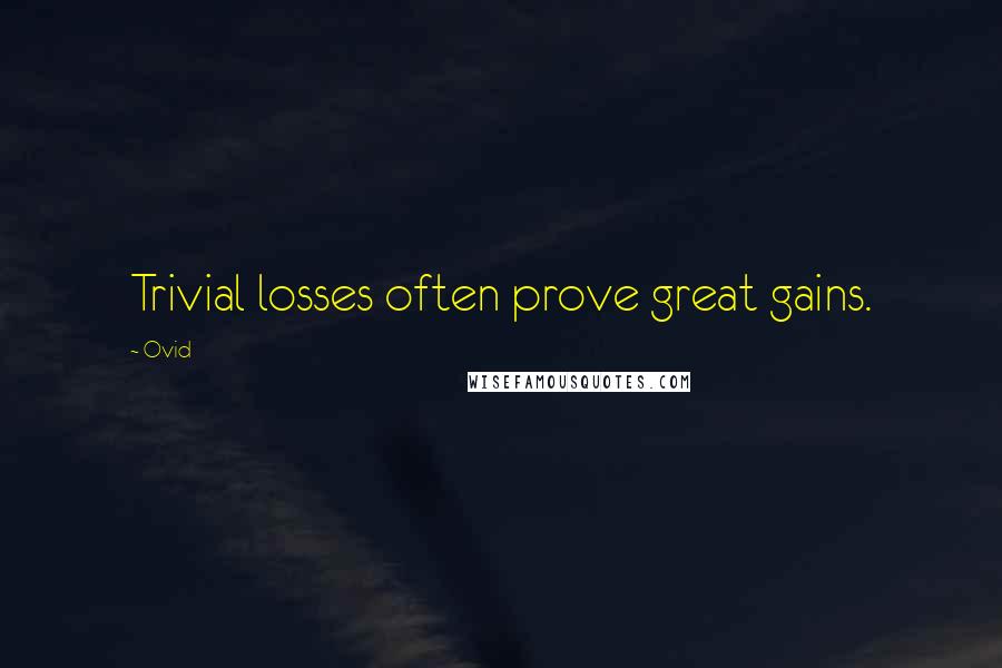 Ovid Quotes: Trivial losses often prove great gains.