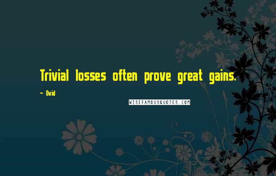 Ovid Quotes: Trivial losses often prove great gains.