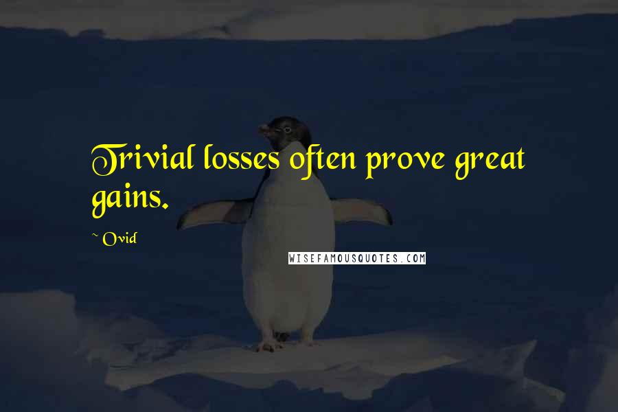 Ovid Quotes: Trivial losses often prove great gains.