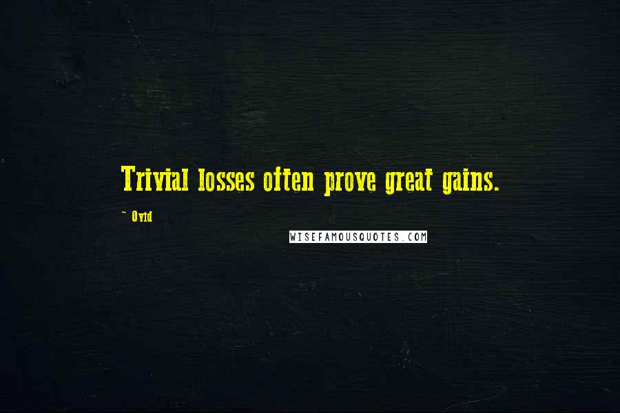 Ovid Quotes: Trivial losses often prove great gains.