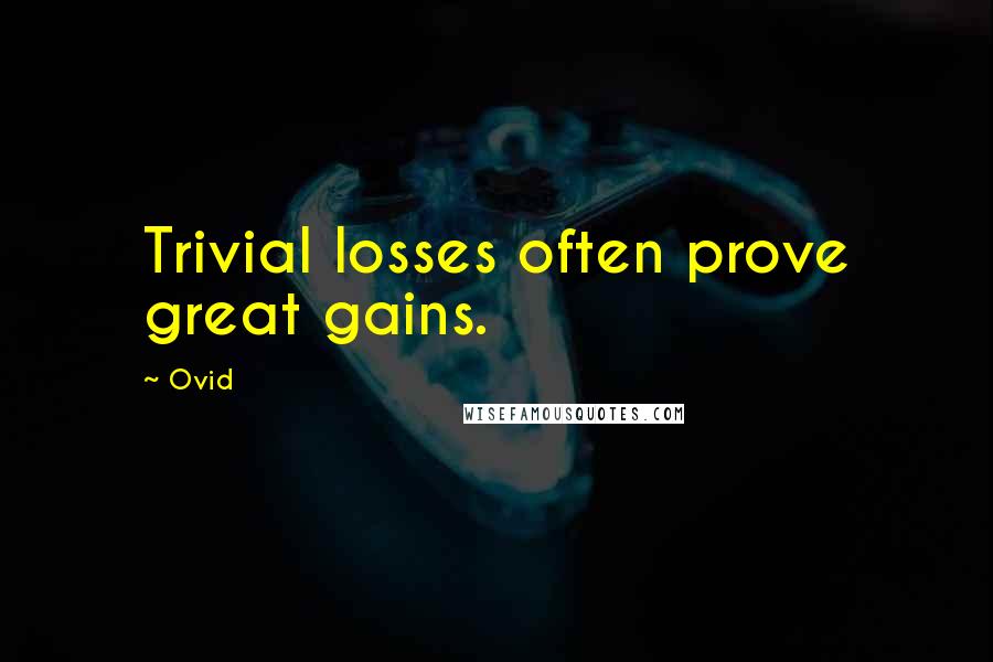 Ovid Quotes: Trivial losses often prove great gains.