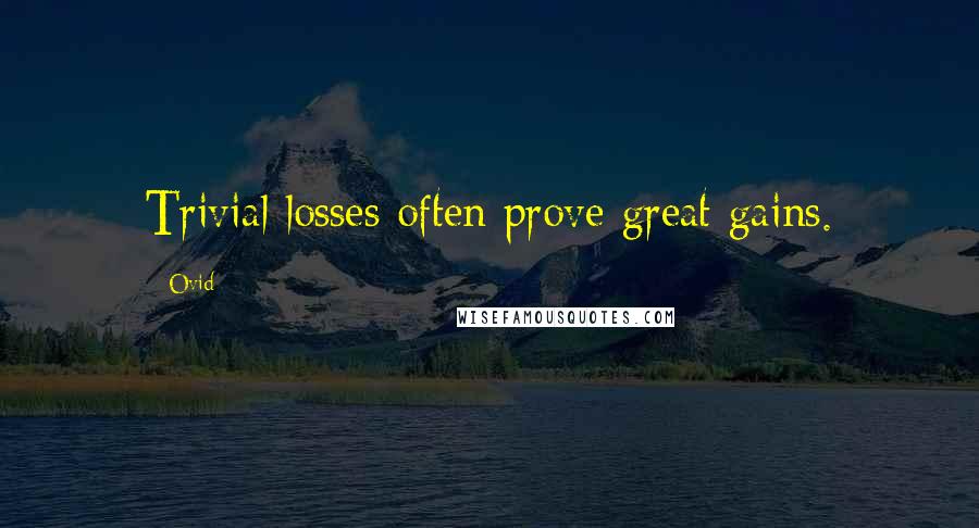 Ovid Quotes: Trivial losses often prove great gains.