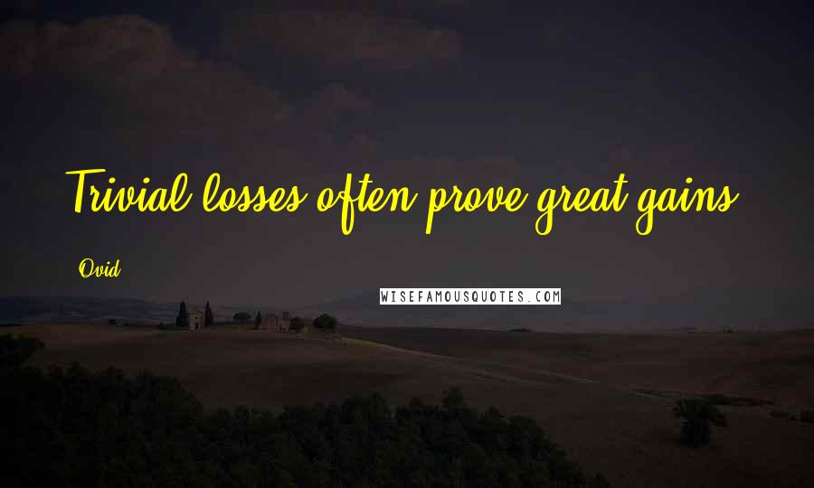 Ovid Quotes: Trivial losses often prove great gains.