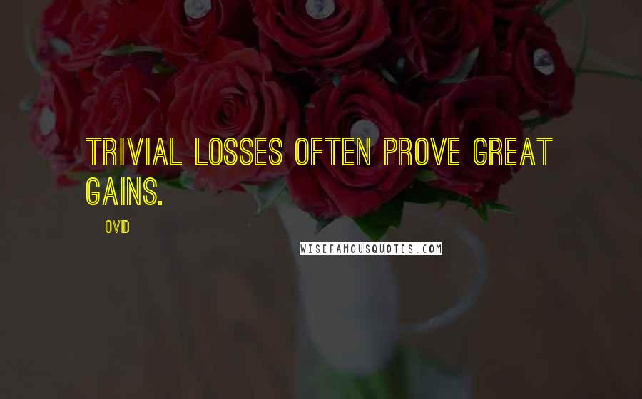 Ovid Quotes: Trivial losses often prove great gains.