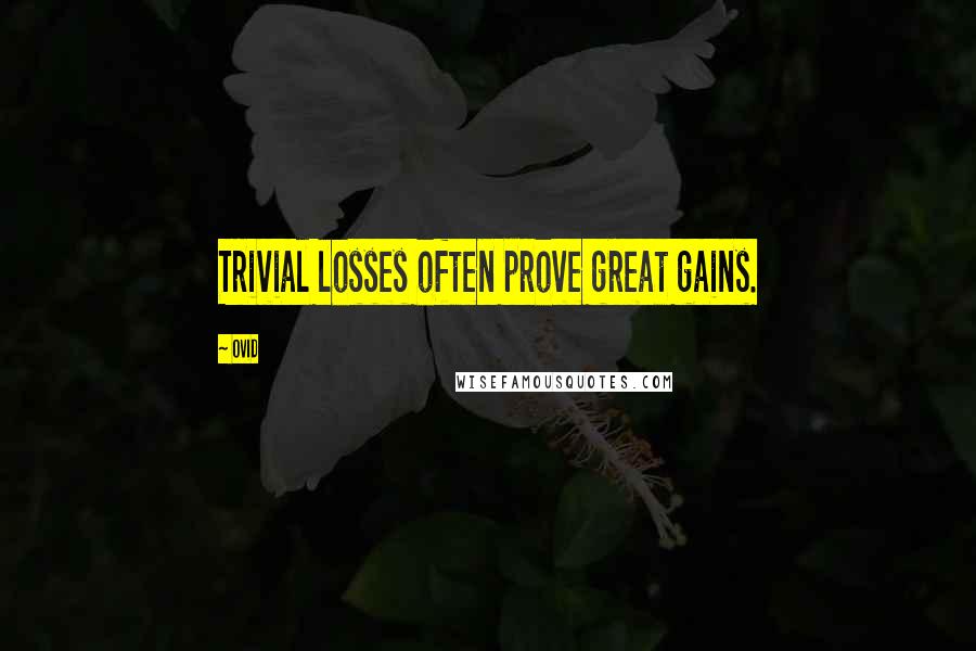 Ovid Quotes: Trivial losses often prove great gains.