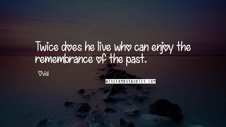 Ovid Quotes: Twice does he live who can enjoy the remembrance of the past.
