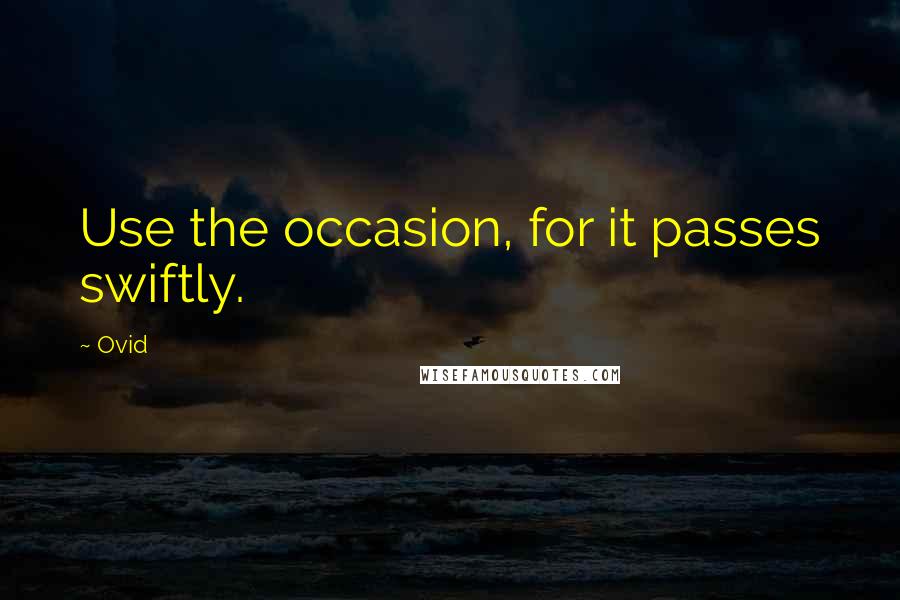 Ovid Quotes: Use the occasion, for it passes swiftly.