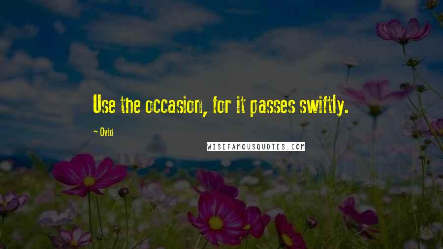 Ovid Quotes: Use the occasion, for it passes swiftly.