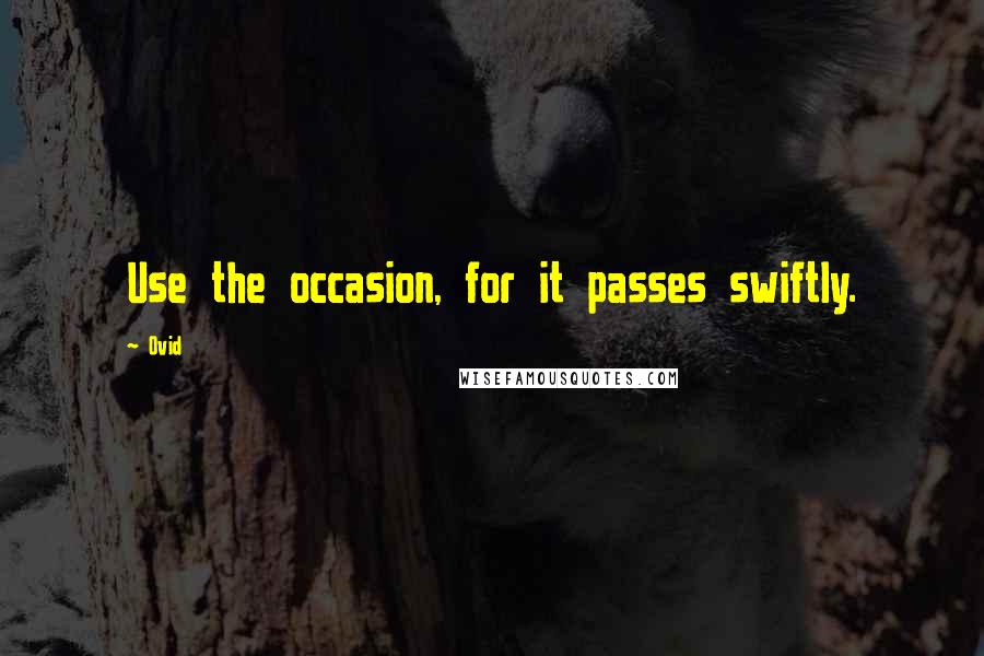 Ovid Quotes: Use the occasion, for it passes swiftly.