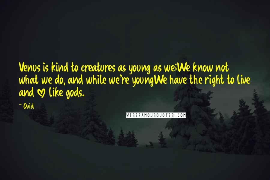 Ovid Quotes: Venus is kind to creatures as young as we;We know not what we do, and while we're youngWe have the right to live and love like gods.