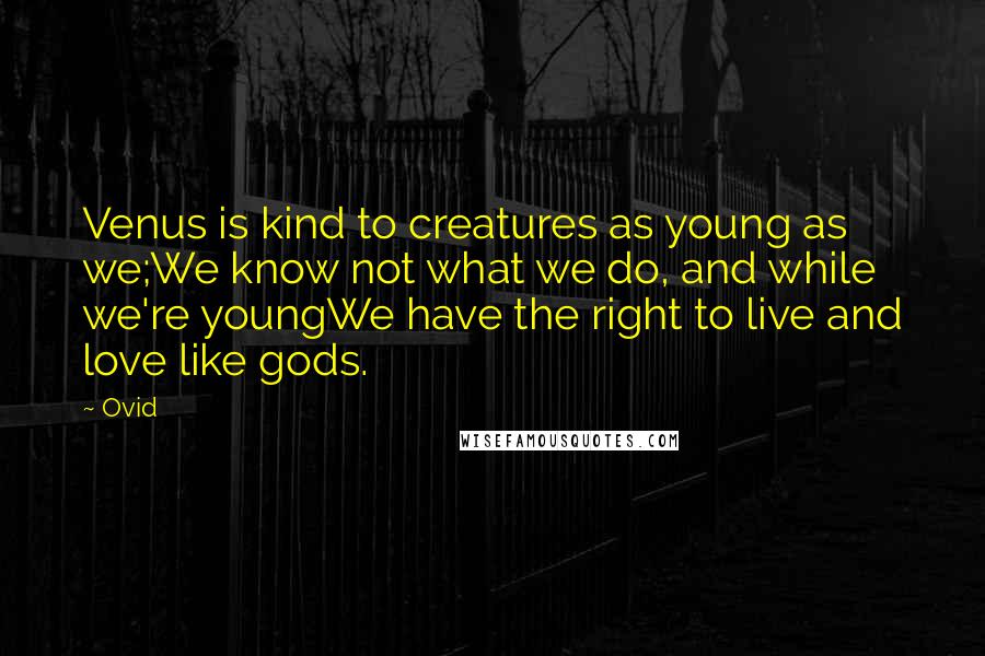 Ovid Quotes: Venus is kind to creatures as young as we;We know not what we do, and while we're youngWe have the right to live and love like gods.