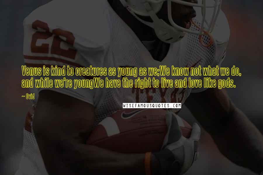 Ovid Quotes: Venus is kind to creatures as young as we;We know not what we do, and while we're youngWe have the right to live and love like gods.