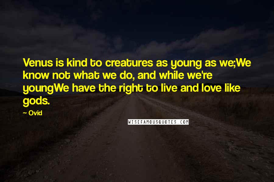 Ovid Quotes: Venus is kind to creatures as young as we;We know not what we do, and while we're youngWe have the right to live and love like gods.