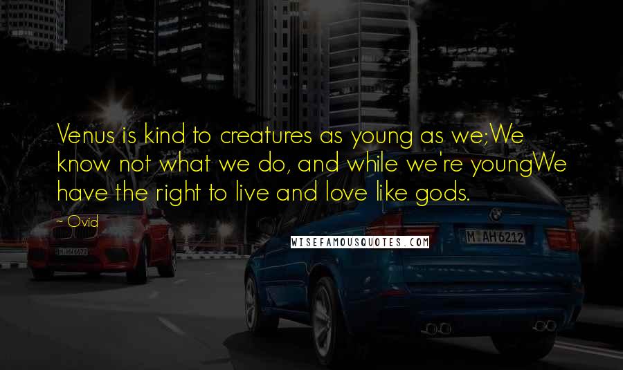 Ovid Quotes: Venus is kind to creatures as young as we;We know not what we do, and while we're youngWe have the right to live and love like gods.