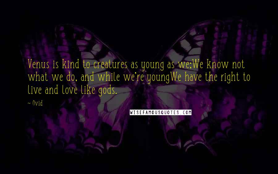 Ovid Quotes: Venus is kind to creatures as young as we;We know not what we do, and while we're youngWe have the right to live and love like gods.