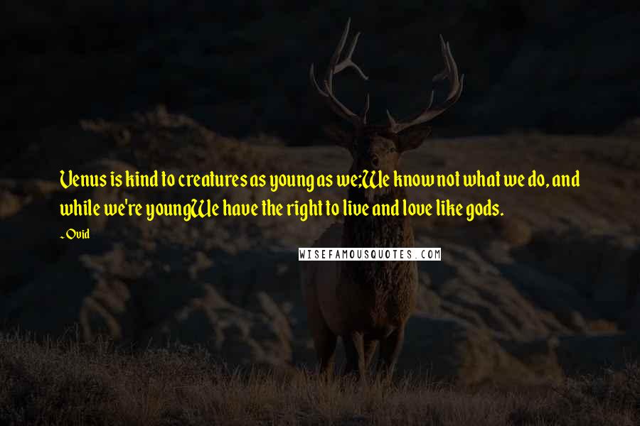 Ovid Quotes: Venus is kind to creatures as young as we;We know not what we do, and while we're youngWe have the right to live and love like gods.