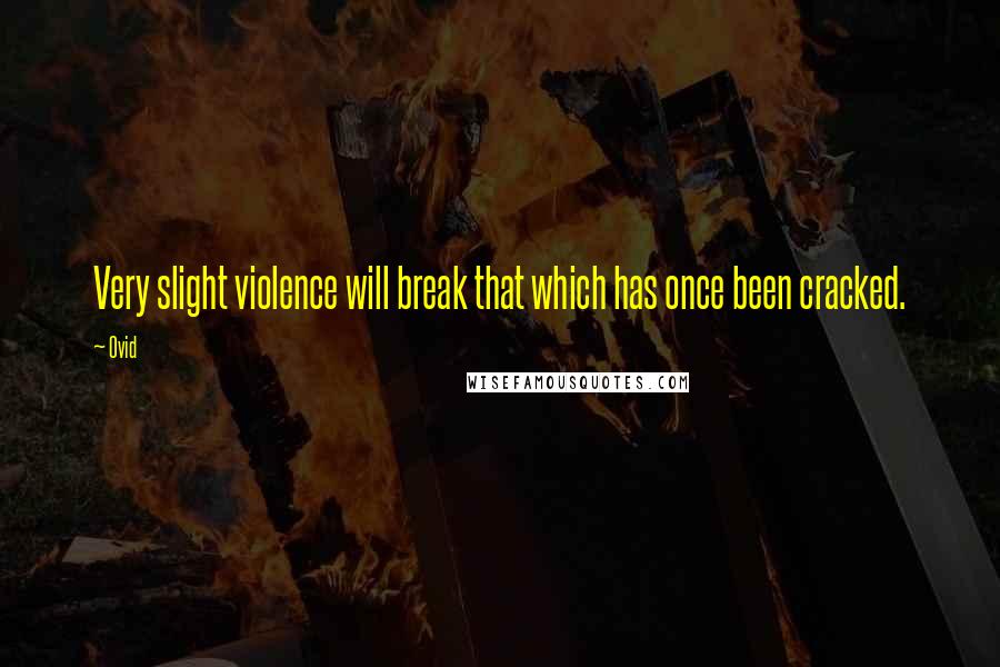 Ovid Quotes: Very slight violence will break that which has once been cracked.